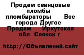 Продам свинцовые пломбы , пломбираторы... - Все города Другое » Продам   . Иркутская обл.,Саянск г.